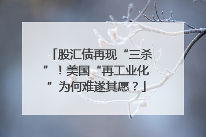 股汇债再现“三杀”！美国“再工业化”为何难遂其愿？